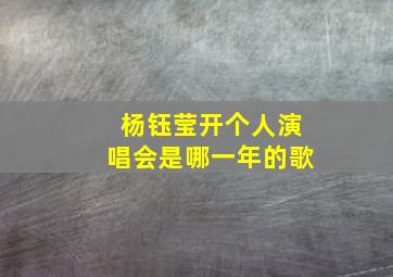 杨钰莹开个人演唱会是哪一年的歌