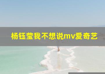 杨钰莹我不想说mv爱奇艺