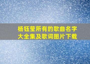 杨钰莹所有的歌曲名字大全集及歌词图片下载