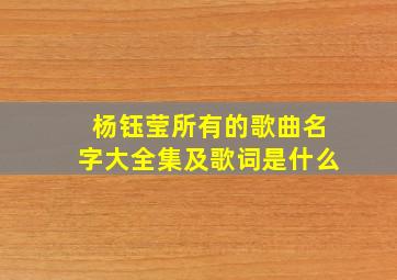 杨钰莹所有的歌曲名字大全集及歌词是什么