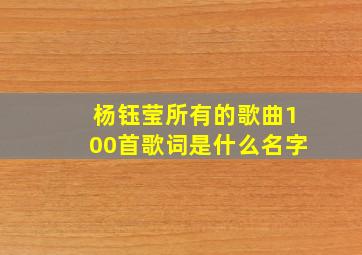 杨钰莹所有的歌曲100首歌词是什么名字