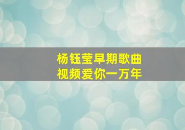 杨钰莹早期歌曲视频爱你一万年