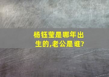 杨钰莹是哪年出生的,老公是谁?