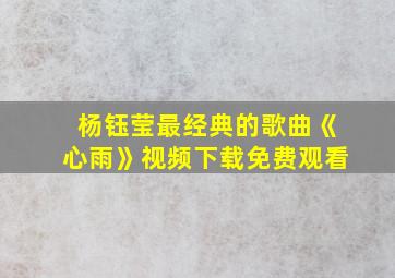 杨钰莹最经典的歌曲《心雨》视频下载免费观看