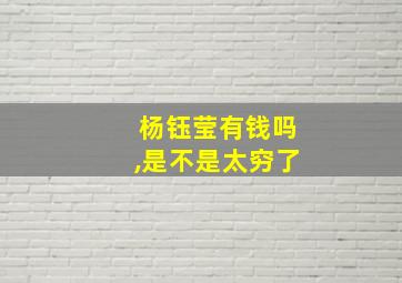 杨钰莹有钱吗,是不是太穷了