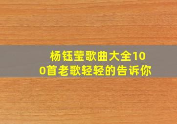 杨钰莹歌曲大全100首老歌轻轻的告诉你