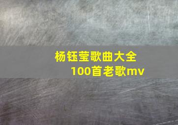 杨钰莹歌曲大全100首老歌mv