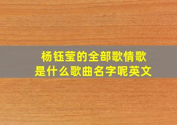 杨钰莹的全部歌情歌是什么歌曲名字呢英文