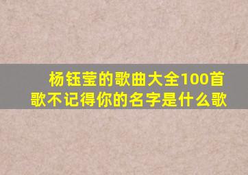 杨钰莹的歌曲大全100首歌不记得你的名字是什么歌