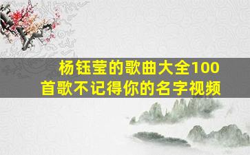 杨钰莹的歌曲大全100首歌不记得你的名字视频