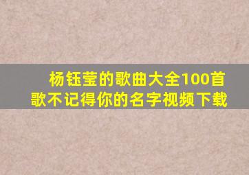 杨钰莹的歌曲大全100首歌不记得你的名字视频下载