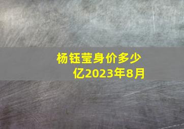 杨钰莹身价多少亿2023年8月