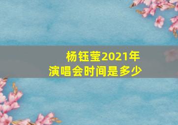 杨钰莹2021年演唱会时间是多少