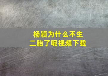 杨颖为什么不生二胎了呢视频下载