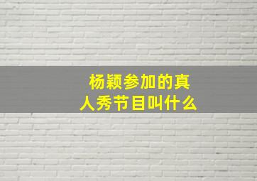 杨颖参加的真人秀节目叫什么