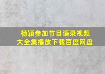 杨颖参加节目语录视频大全集播放下载百度网盘