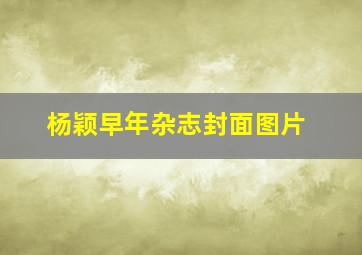 杨颖早年杂志封面图片