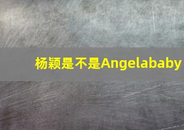 杨颖是不是Angelababy