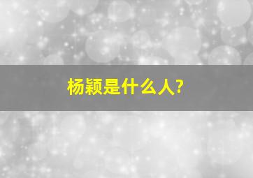 杨颖是什么人?