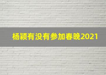 杨颖有没有参加春晚2021