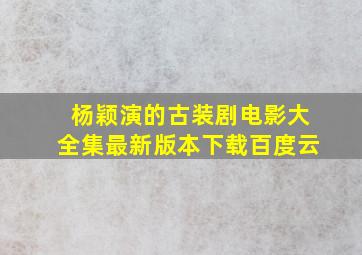 杨颖演的古装剧电影大全集最新版本下载百度云