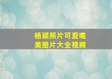 杨颖照片可爱唯美图片大全视频