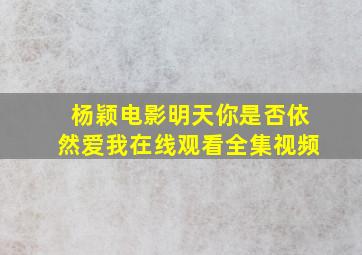 杨颖电影明天你是否依然爱我在线观看全集视频