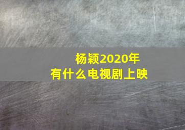 杨颖2020年有什么电视剧上映