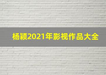 杨颖2021年影视作品大全