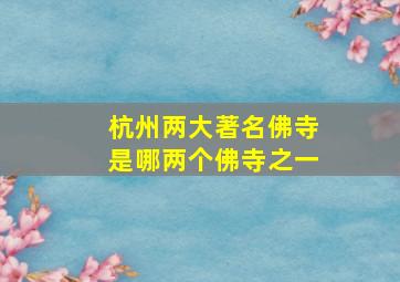 杭州两大著名佛寺是哪两个佛寺之一