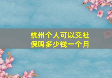 杭州个人可以交社保吗多少钱一个月