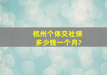 杭州个体交社保多少钱一个月?