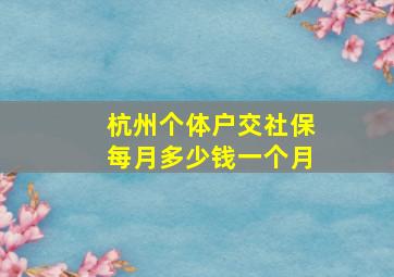 杭州个体户交社保每月多少钱一个月