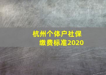 杭州个体户社保缴费标准2020