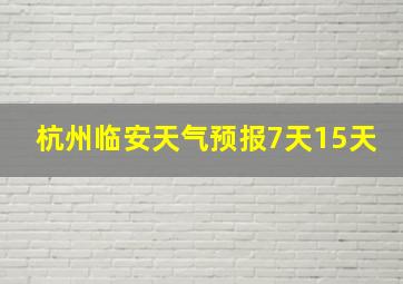 杭州临安天气预报7天15天