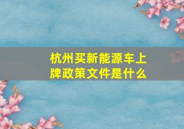 杭州买新能源车上牌政策文件是什么