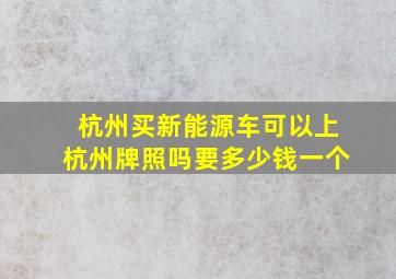 杭州买新能源车可以上杭州牌照吗要多少钱一个