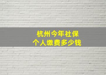 杭州今年社保个人缴费多少钱