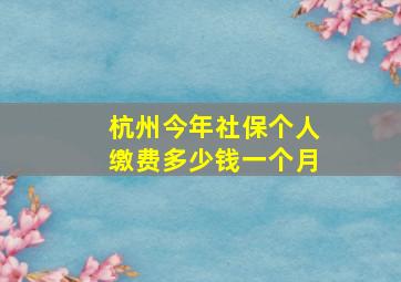 杭州今年社保个人缴费多少钱一个月