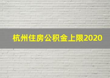 杭州住房公积金上限2020