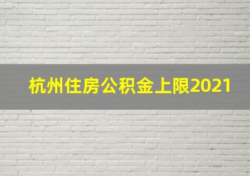 杭州住房公积金上限2021