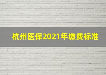 杭州医保2021年缴费标准