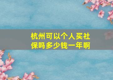 杭州可以个人买社保吗多少钱一年啊