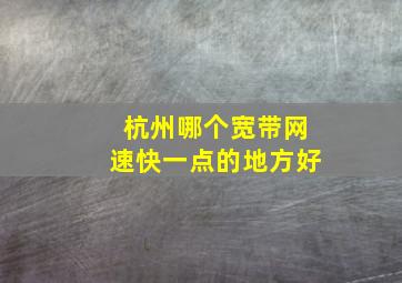 杭州哪个宽带网速快一点的地方好