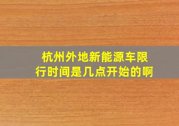 杭州外地新能源车限行时间是几点开始的啊