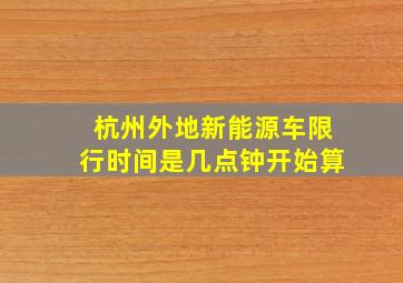 杭州外地新能源车限行时间是几点钟开始算