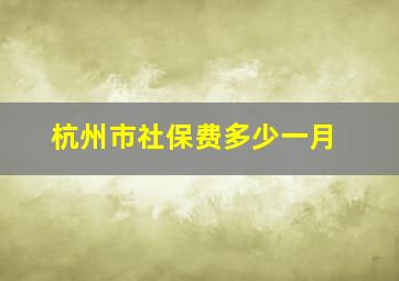 杭州市社保费多少一月