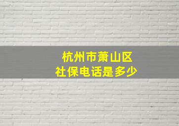 杭州市萧山区社保电话是多少