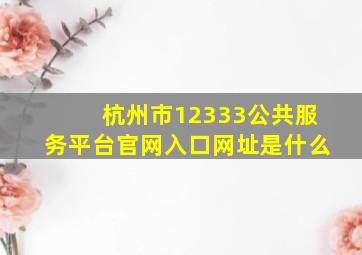 杭州市12333公共服务平台官网入口网址是什么