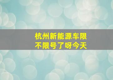 杭州新能源车限不限号了呀今天